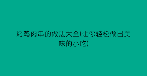 烤鸡肉串的做法大全(让你轻松做出美味的小吃)