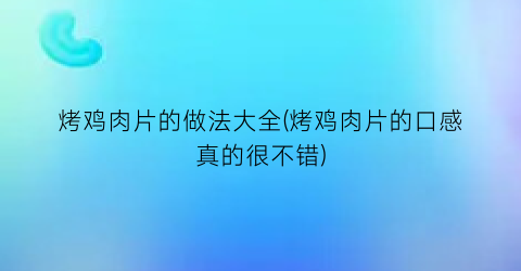 “烤鸡肉片的做法大全(烤鸡肉片的口感真的很不错)