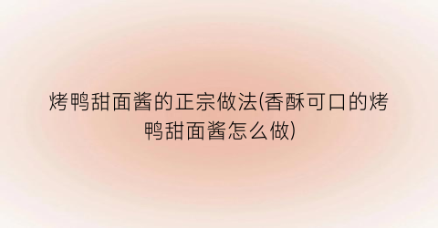 烤鸭甜面酱的正宗做法(香酥可口的烤鸭甜面酱怎么做)