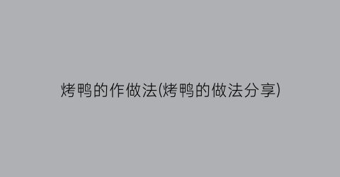 烤鸭的作做法(烤鸭的做法分享)