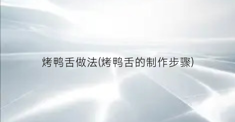 烤鸭舌做法(烤鸭舌的制作步骤)