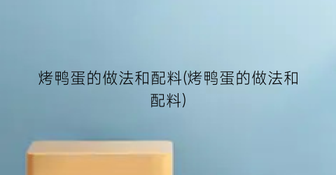 “烤鸭蛋的做法和配料(烤鸭蛋的做法和配料)