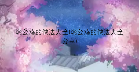 烧公鸡的做法大全(烧公鸡的做法大全分享)