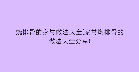 “烧排骨的家常做法大全(家常烧排骨的做法大全分享)