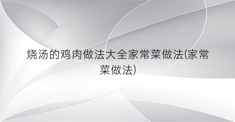 烧汤的鸡肉做法大全家常菜做法(家常菜做法)