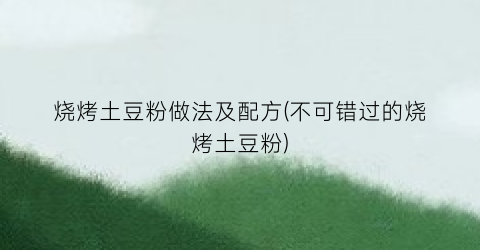 烧烤土豆粉做法及配方(不可错过的烧烤土豆粉)