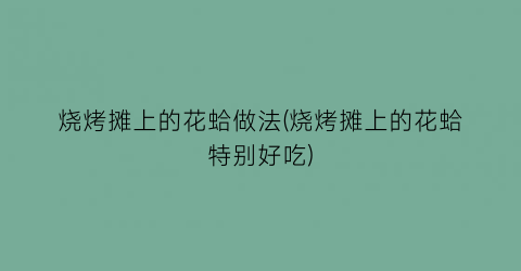 “烧烤摊上的花蛤做法(烧烤摊上的花蛤特别好吃)