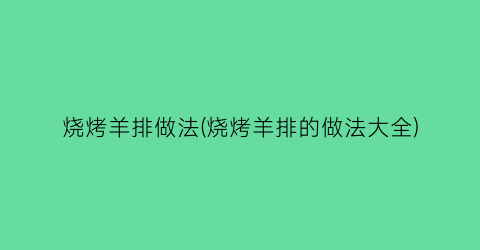 烧烤羊排做法(烧烤羊排的做法大全)