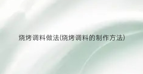 “烧烤调料做法(烧烤调料的制作方法)