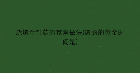 烧烤金针菇的家常做法(烤熟的黄金时间是)