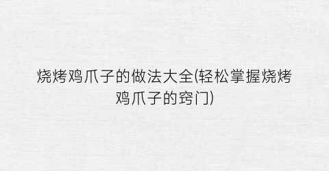 烧烤鸡爪子的做法大全(轻松掌握烧烤鸡爪子的窍门)