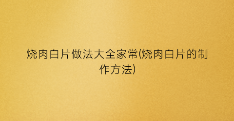 烧肉白片做法大全家常(烧肉白片的制作方法)