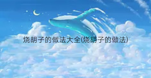 烧胡子的做法大全(烧胡子的做法)