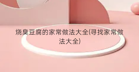 烧臭豆腐的家常做法大全(寻找家常做法大全)