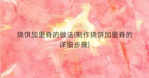烧饼加里脊的做法(制作烧饼加里脊的详细步骤)