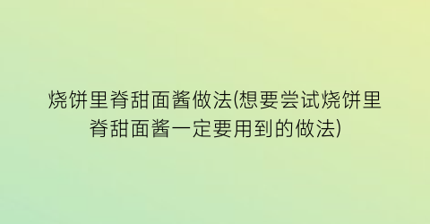 烧饼里脊甜面酱做法(想要尝试烧饼里脊甜面酱一定要用到的做法)