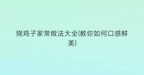 “烧鸡子家常做法大全(教你如何口感鲜美)