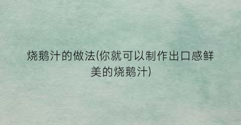 烧鹅汁的做法(你就可以制作出口感鲜美的烧鹅汁)