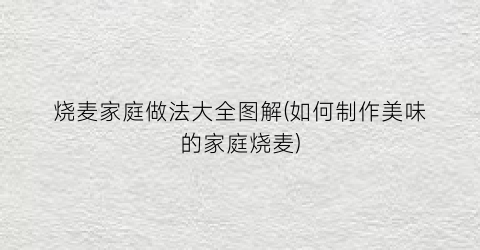 烧麦家庭做法大全图解(如何制作美味的家庭烧麦)