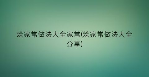 烩家常做法大全家常(烩家常做法大全分享)