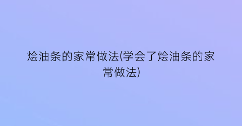 “烩油条的家常做法(学会了烩油条的家常做法)