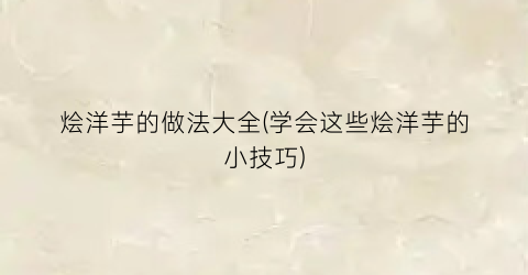 “烩洋芋的做法大全(学会这些烩洋芋的小技巧)