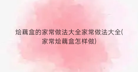烩藕盒的家常做法大全家常做法大全(家常烩藕盒怎样做)