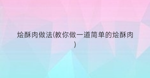 烩酥肉做法(教你做一道简单的烩酥肉)