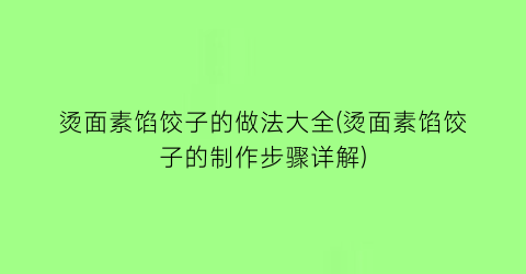 烫面素馅饺子的做法大全(烫面素馅饺子的制作步骤详解)