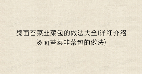 烫面苔菜韭菜包的做法大全(详细介绍烫面苔菜韭菜包的做法)