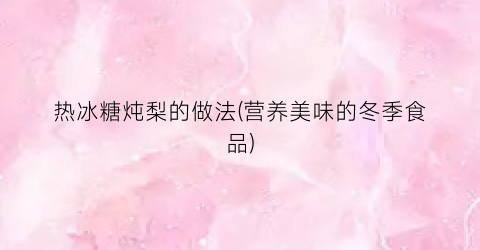 热冰糖炖梨的做法(营养美味的冬季食品)