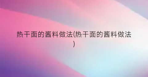 “热干面的酱料做法(热干面的酱料做法)