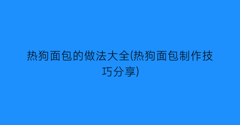 “热狗面包的做法大全(热狗面包制作技巧分享)