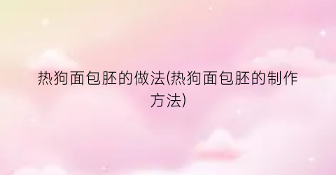 热狗面包胚的做法(热狗面包胚的制作方法)
