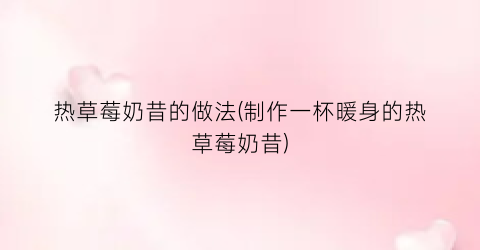 热草莓奶昔的做法(制作一杯暖身的热草莓奶昔)