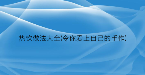 “热饮做法大全(令你爱上自己的手作)