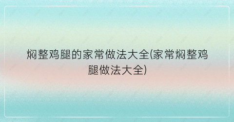 焖整鸡腿的家常做法大全(家常焖整鸡腿做法大全)