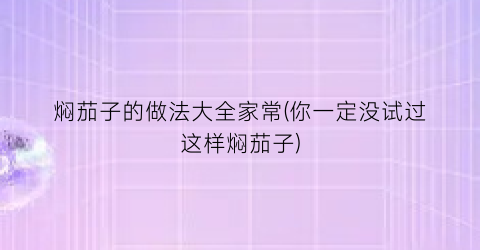 “焖茄子的做法大全家常(你一定没试过这样焖茄子)