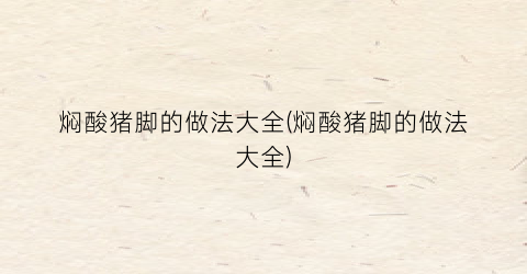 焖酸猪脚的做法大全(焖酸猪脚的做法大全)