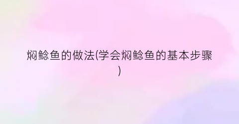 焖鲶鱼的做法(学会焖鲶鱼的基本步骤)