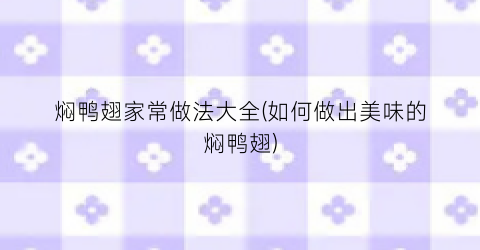 焖鸭翅家常做法大全(如何做出美味的焖鸭翅)