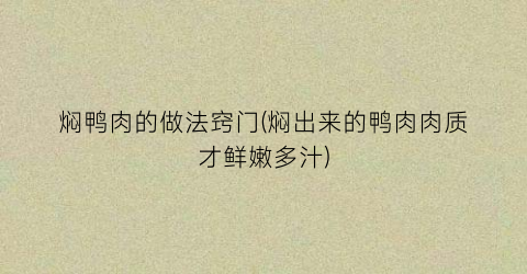 焖鸭肉的做法窍门(焖出来的鸭肉肉质才鲜嫩多汁)