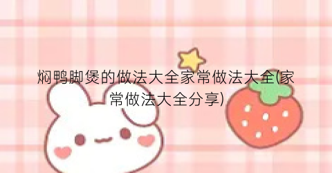 焖鸭脚煲的做法大全家常做法大全(家常做法大全分享)