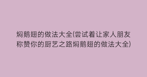 “焖鹅翅的做法大全(尝试着让家人朋友称赞你的厨艺之路焖鹅翅的做法大全)