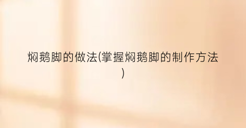 焖鹅脚的做法(掌握焖鹅脚的制作方法)