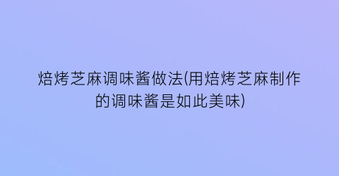 “焙烤芝麻调味酱做法(用焙烤芝麻制作的调味酱是如此美味)