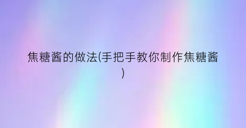 焦糖酱的做法(手把手教你制作焦糖酱)