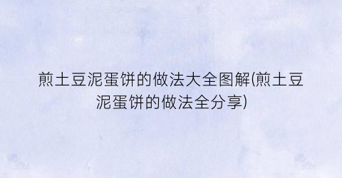 煎土豆泥蛋饼的做法大全图解(煎土豆泥蛋饼的做法全分享)