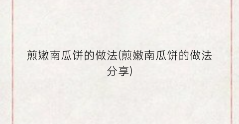 煎嫩南瓜饼的做法(煎嫩南瓜饼的做法分享)