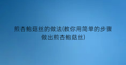 煎杏鲍菇丝的做法(教你用简单的步骤做出煎杏鲍菇丝)